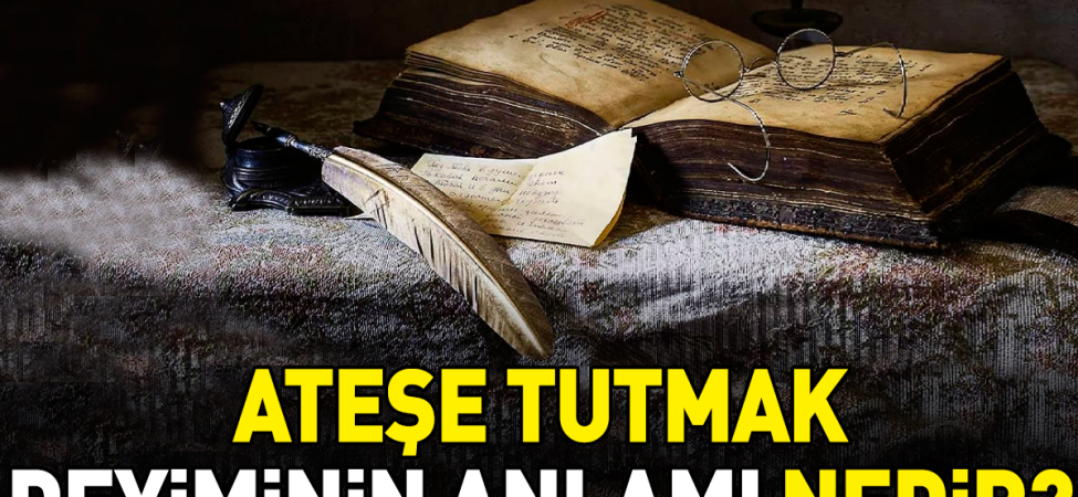 atese-tutmak-deyimi-ne-anlama-geliyor-MY3IcY27.jpg